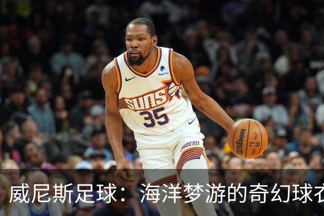 威尼斯足球：海洋梦游的奇幻球衣发布