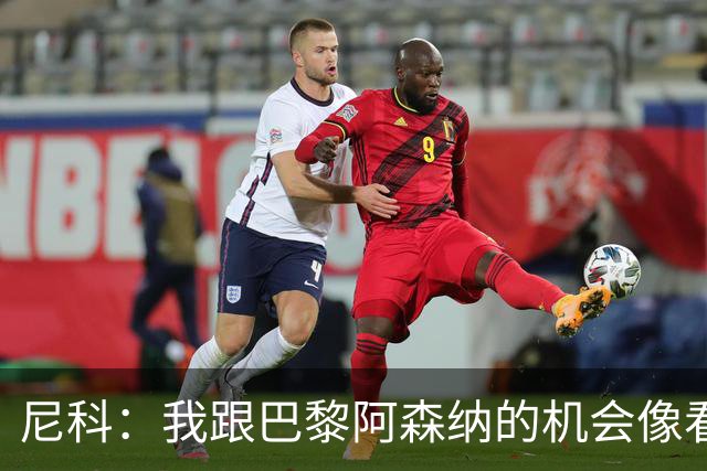 尼科：我跟巴黎阿森纳的机会像看电影，真正想留在毕尔巴鄂！